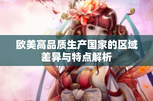 欧美高品质生产国家的区域差异与特点解析