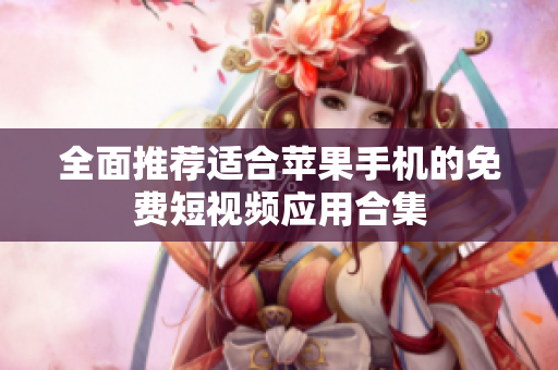 全面推荐适合苹果手机的免费短视频应用合集