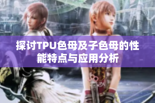 探讨TPU色母及子色母的性能特点与应用分析