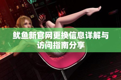 鱿鱼新官网更换信息详解与访问指南分享