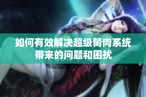 如何有效解决超级胬肉系统带来的问题和困扰