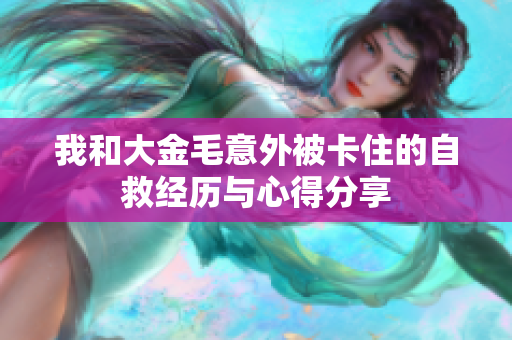 我和大金毛意外被卡住的自救经历与心得分享