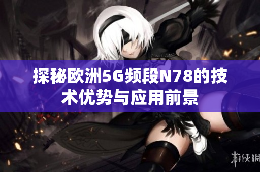 探秘欧洲5G频段N78的技术优势与应用前景
