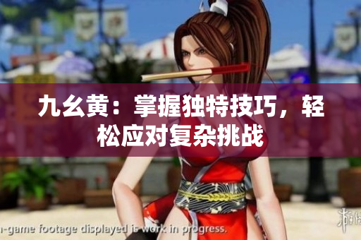 九幺黄：掌握独特技巧，轻松应对复杂挑战