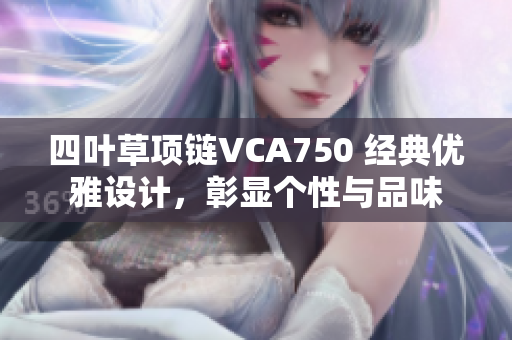 四叶草项链VCA750 经典优雅设计，彰显个性与品味