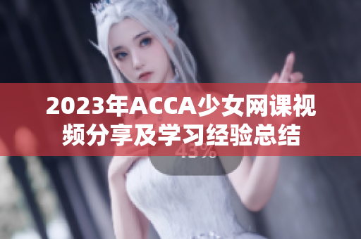 2023年ACCA少女网课视频分享及学习经验总结