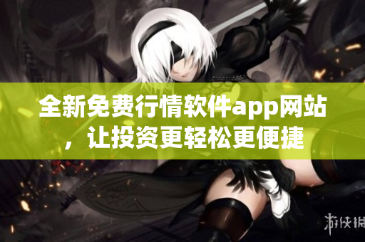全新免费行情软件app网站，让投资更轻松更便捷