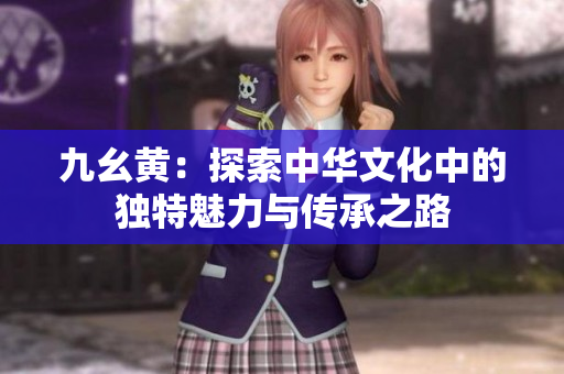 九幺黄：探索中华文化中的独特魅力与传承之路