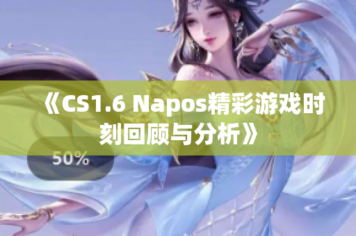 《CS1.6 Napos精彩游戏时刻回顾与分析》