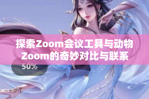 探索Zoom会议工具与动物Zoom的奇妙对比与联系