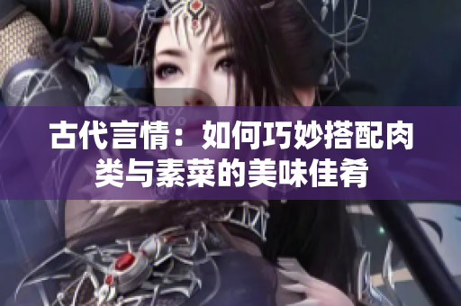 古代言情：如何巧妙搭配肉类与素菜的美味佳肴