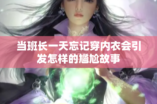 当班长一天忘记穿内衣会引发怎样的尴尬故事
