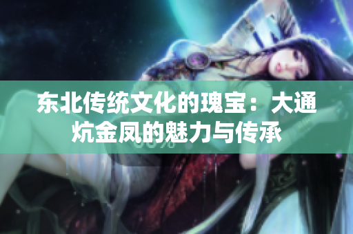 东北传统文化的瑰宝：大通炕金凤的魅力与传承