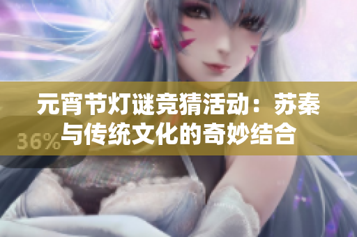 元宵节灯谜竞猜活动：苏秦与传统文化的奇妙结合