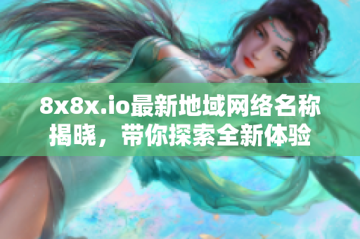 8x8x.io最新地域网络名称揭晓，带你探索全新体验