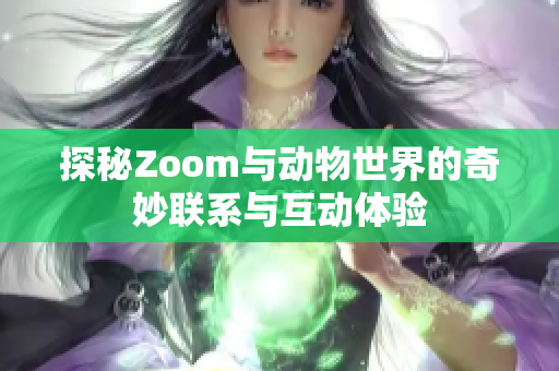 探秘Zoom与动物世界的奇妙联系与互动体验