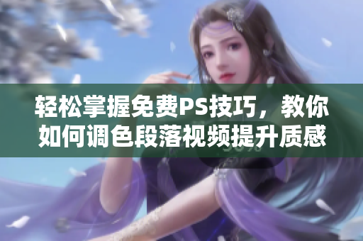 轻松掌握免费PS技巧，教你如何调色段落视频提升质感