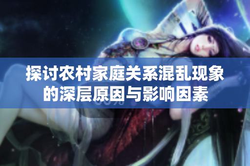 探讨农村家庭关系混乱现象的深层原因与影响因素