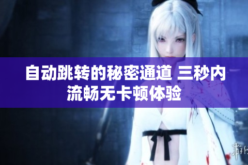 自动跳转的秘密通道 三秒内流畅无卡顿体验