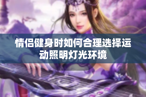 情侣健身时如何合理选择运动照明灯光环境