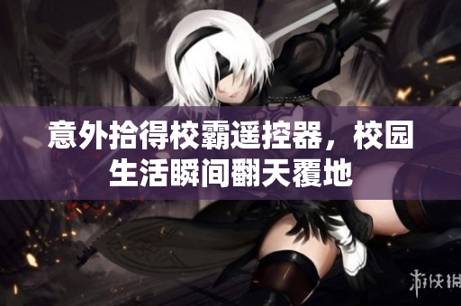 意外拾得校霸遥控器，校园生活瞬间翻天覆地