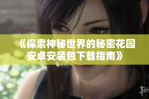 《探索神秘世界的秘密花园安卓安装包下载指南》
