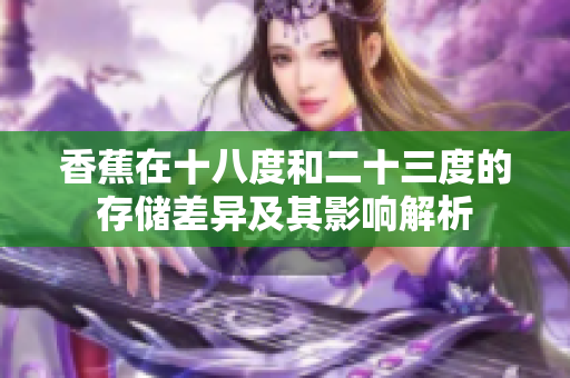 香蕉在十八度和二十三度的存储差异及其影响解析
