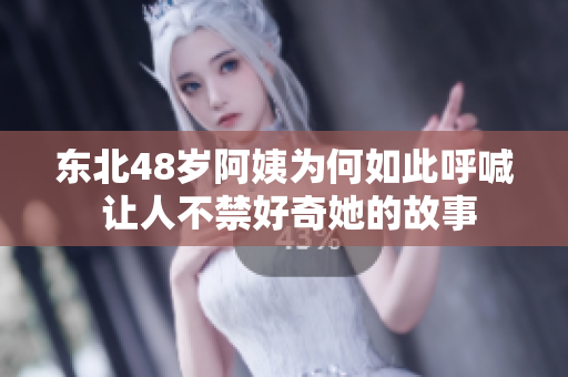 东北48岁阿姨为何如此呼喊 让人不禁好奇她的故事