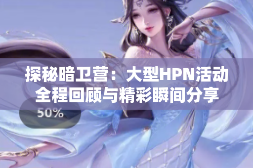 探秘暗卫营：大型HPN活动全程回顾与精彩瞬间分享