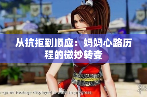 从抗拒到顺应：妈妈心路历程的微妙转变