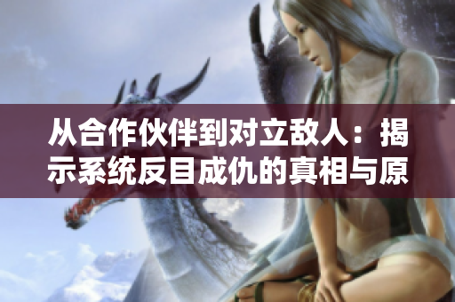 从合作伙伴到对立敌人：揭示系统反目成仇的真相与原因