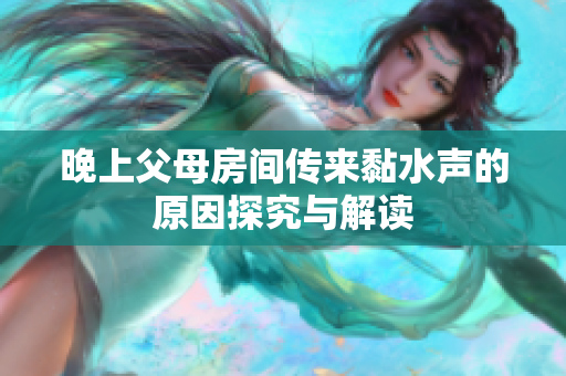 晚上父母房间传来黏水声的原因探究与解读