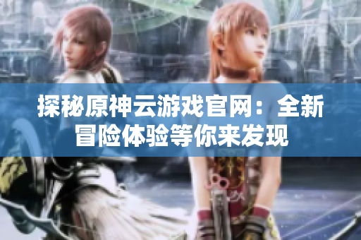 探秘原神云游戏官网：全新冒险体验等你来发现