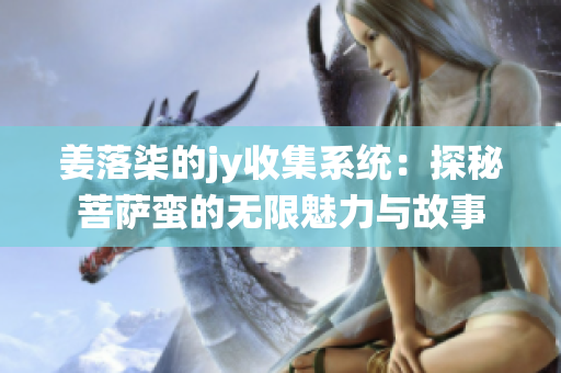 姜落柒的jy收集系统：探秘菩萨蛮的无限魅力与故事