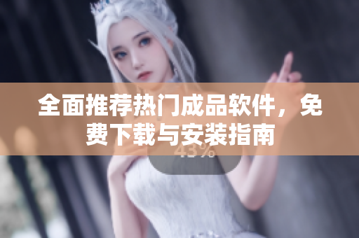 全面推荐热门成品软件，免费下载与安装指南
