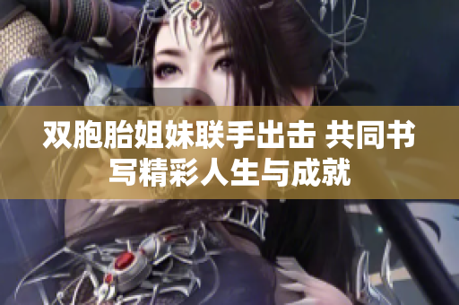 双胞胎姐妹联手出击 共同书写精彩人生与成就
