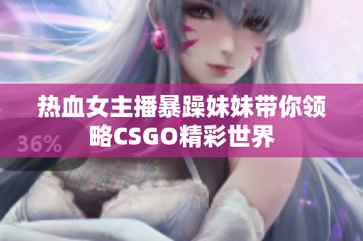 热血女主播暴躁妹妹带你领略CSGO精彩世界