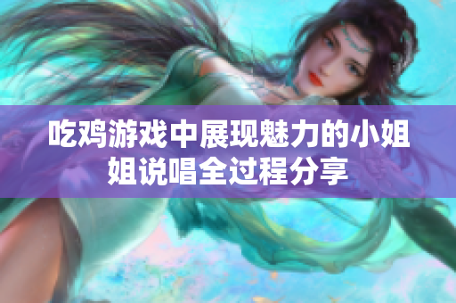 吃鸡游戏中展现魅力的小姐姐说唱全过程分享