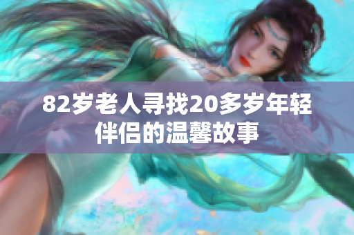 82岁老人寻找20多岁年轻伴侣的温馨故事