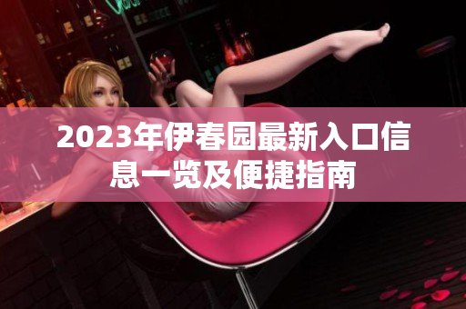2023年伊春园最新入口信息一览及便捷指南