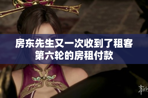房东先生又一次收到了租客第六轮的房租付款