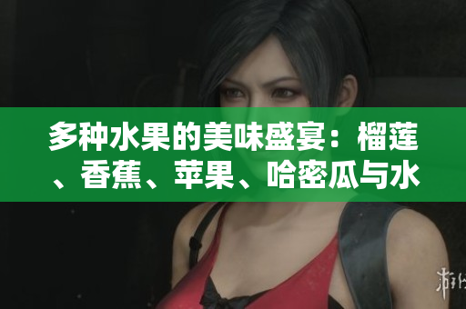 多种水果的美味盛宴：榴莲、香蕉、苹果、哈密瓜与水蜜桃的独特搭配