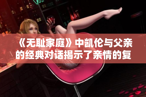 《无耻家庭》中凯伦与父亲的经典对话揭示了亲情的复杂性