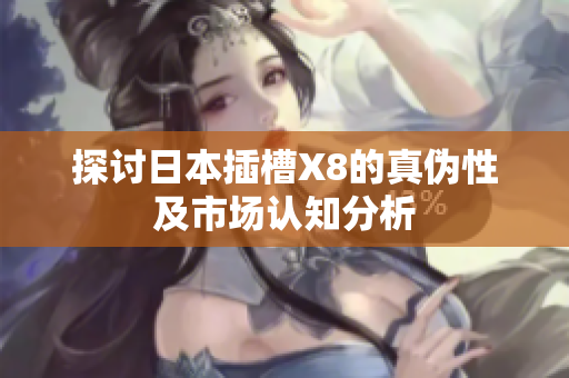 探讨日本插槽X8的真伪性及市场认知分析