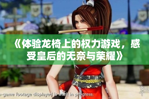 《体验龙椅上的权力游戏，感受皇后的无奈与荣耀》
