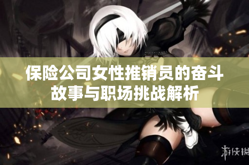 保险公司女性推销员的奋斗故事与职场挑战解析