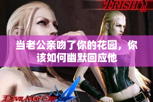 当老公亲吻了你的花园，你该如何幽默回应他