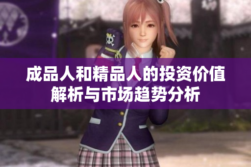 成品人和精品人的投资价值解析与市场趋势分析