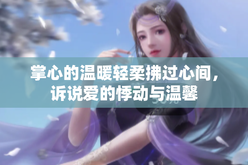 掌心的温暖轻柔拂过心间，诉说爱的悸动与温馨