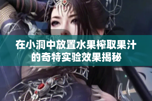 在小洞中放置水果榨取果汁的奇特实验效果揭秘